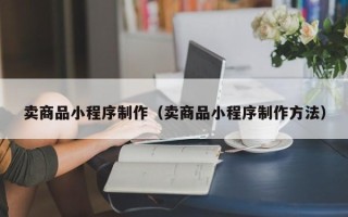 双峰卖商品小程序制作（卖商品小程序制作方法）