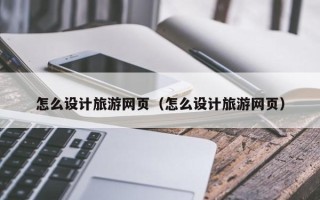 双峰怎么设计旅游网页（怎么设计旅游网页）