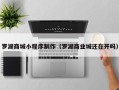 双峰罗湖商城小程序制作（罗湖商业城还在开吗）